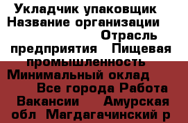 Укладчик-упаковщик › Название организации ­ Fusion Service › Отрасль предприятия ­ Пищевая промышленность › Минимальный оклад ­ 21 000 - Все города Работа » Вакансии   . Амурская обл.,Магдагачинский р-н